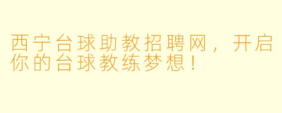 西宁台球助教招聘网，开启你的台球教练梦想！