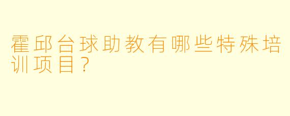霍邱台球助教有哪些特殊培训项目？