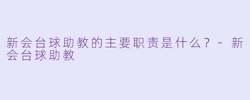 新会台球助教的主要职责是什么？