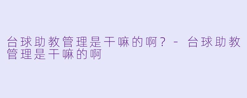 台球助教管理是干嘛的啊？