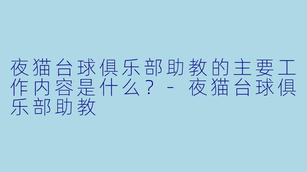 夜猫台球俱乐部助教的主要工作内容是什么？