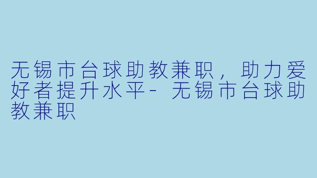 无锡市台球助教兼职，助力爱好者提升水平-无锡市台球助教兼职