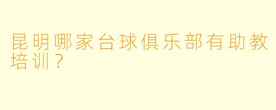 昆明哪家台球俱乐部有助教培训？