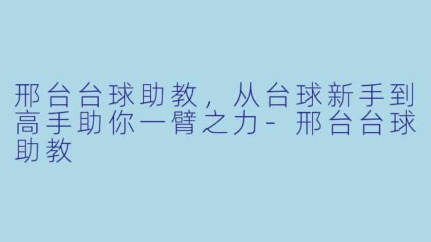 邢台台球助教，从台球新手到高手助你一臂之力-邢台台球助教