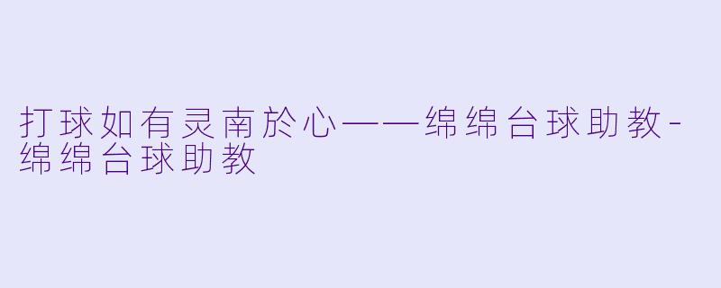 打球如有灵南於心——绵绵台球助教