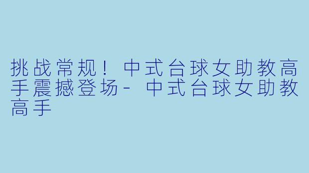 挑战常规!中式台球女助教高手震撼登场