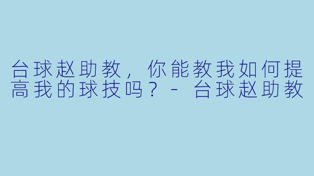 台球赵助教，你能教我如何提高我的球技吗？