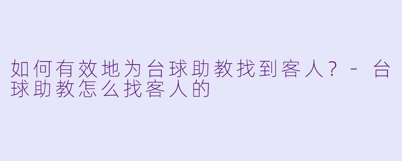 如何有效地为台球助教找到客人？-台球助教怎么找客人的