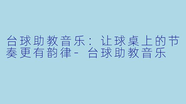 台球助教音乐：让球桌上的节奏更有韵律-台球助教音乐