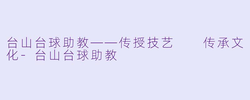 台山台球助教——传授技艺  传承文化-台山台球助教