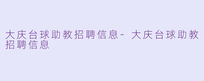 大庆台球助教招聘信息-大庆台球助教招聘信息