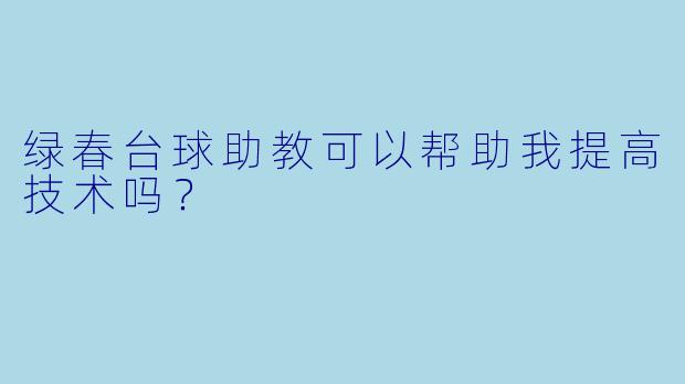 绿春台球助教可以帮助我提高技术吗？