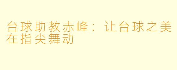 台球助教赤峰：让台球之美在指尖舞动