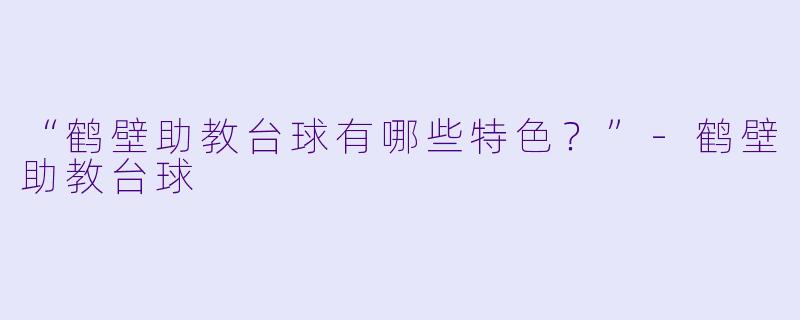 “鹤壁助教台球有哪些特色？”