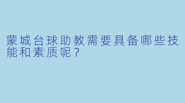 蒙城台球助教需要具备哪些技能和素质呢？