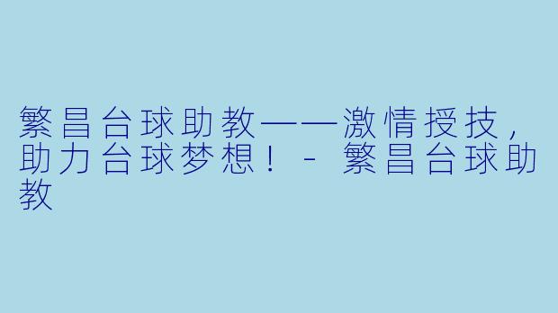 繁昌台球助教——激情授技，助力台球梦想！-繁昌台球助教