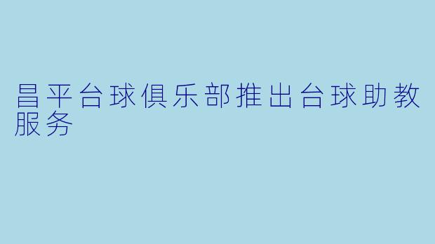 昌平台球俱乐部推出台球助教服务