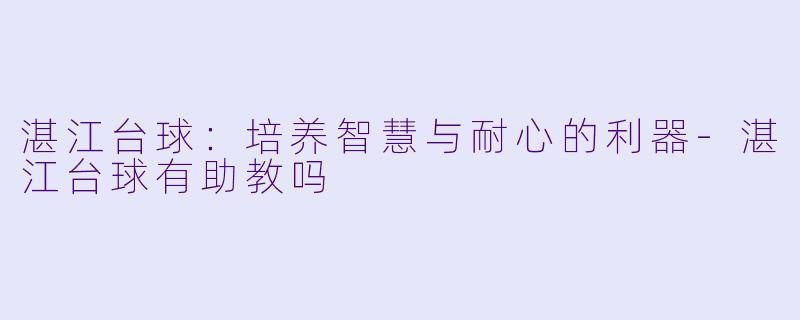 湛江台球：培养智慧与耐心的利器-湛江台球有助教吗