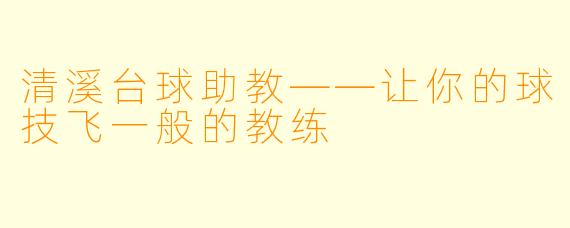 清溪台球助教——让你的球技飞一般的教练