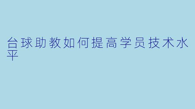 台球助教如何提高学员技术水平