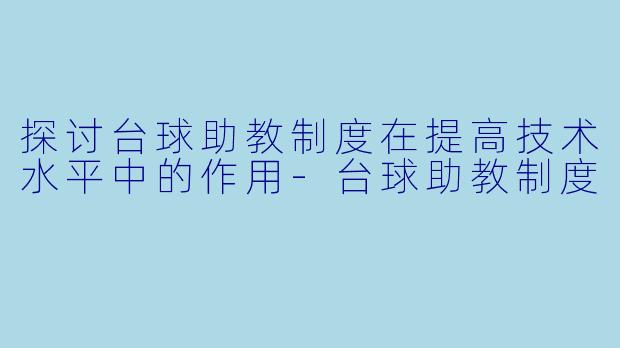 探讨台球助教制度在提高技术水平中的作用-台球助教制度