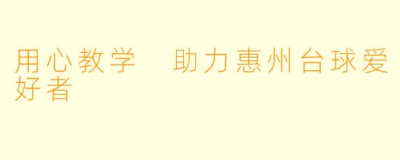 用心教学 助力惠州台球爱好者 