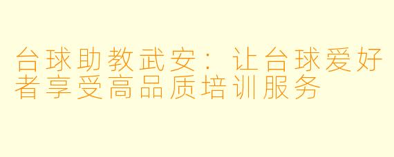台球助教武安：让台球爱好者享受高品质培训服务