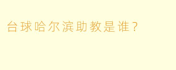 台球哈尔滨助教是谁？