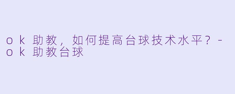 ok助教，如何提高台球技术水平？