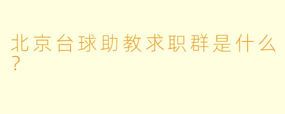 北京台球助教求职群是什么？  
