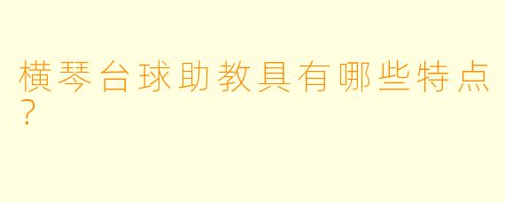 横琴台球助教具有哪些特点？