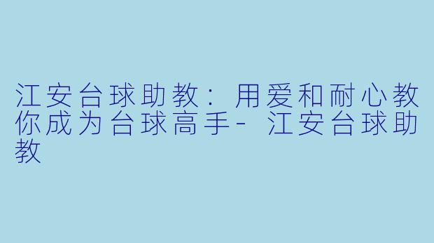 江安台球助教：用爱和耐心教你成为台球高手-江安台球助教
