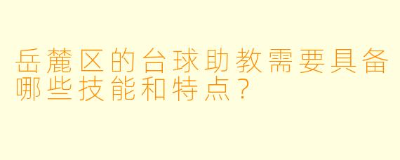 岳麓区的台球助教需要具备哪些技能和特点？