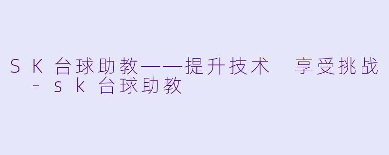 SK台球助教——提升技术 享受挑战 -sk台球助教
