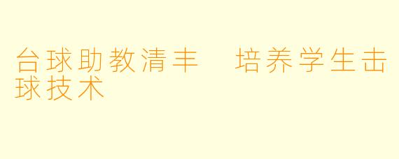 台球助教清丰 培养学生击球技术