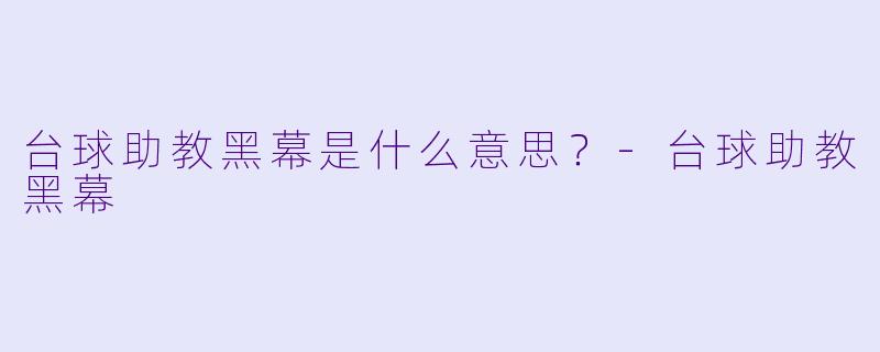 台球助教黑幕是什么意思？