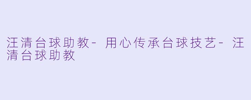 汪清台球助教-用心传承台球技艺