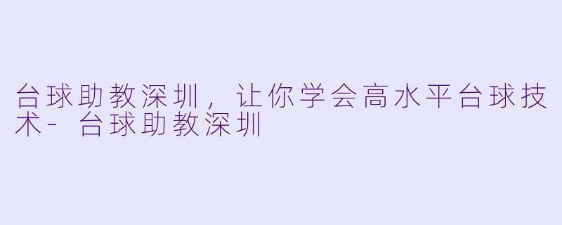 台球助教深圳，让你学会高水平台球技术-台球助教深圳