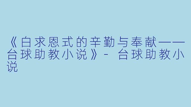 《白求恩式的辛勤与奉献——台球助教小说》-台球助教小说