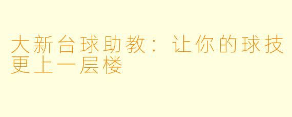 大新台球助教：让你的球技更上一层楼