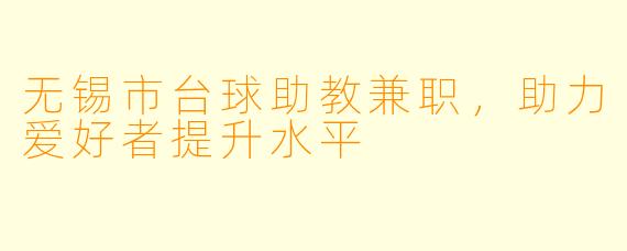 无锡市台球助教兼职，助力爱好者提升水平