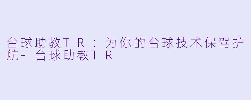 台球助教TR：为你的台球技术保驾护航-台球助教TR