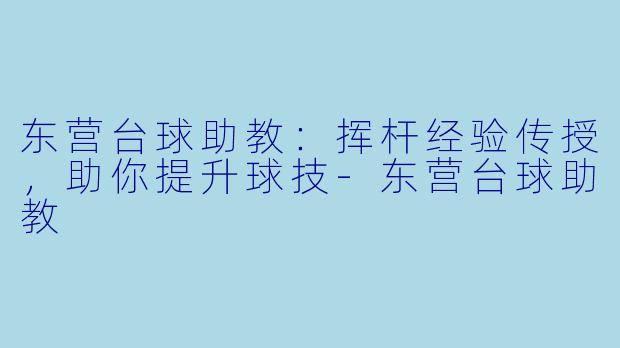 东营台球助教：挥杆经验传授，助你提升球技-东营台球助教