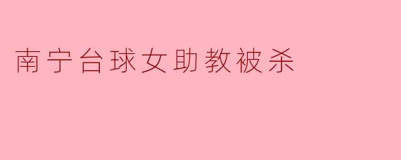 南宁台球女助教被杀