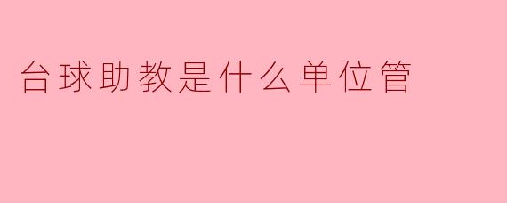 台球助教是属于什么单位管辖？