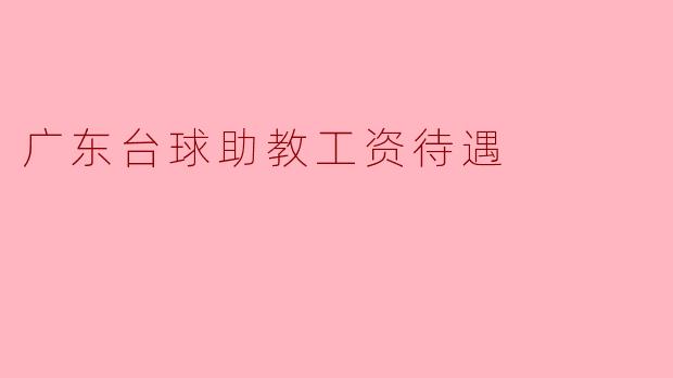 广东台球助教工资待遇分析