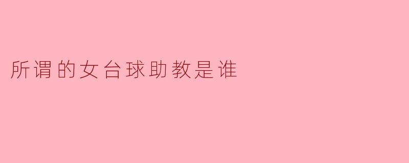所谓的女台球助教是谁