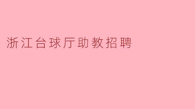 浙江台球厅助教招聘有哪些具体要求?