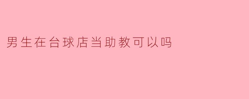 男生在台球店当助教可以吗
