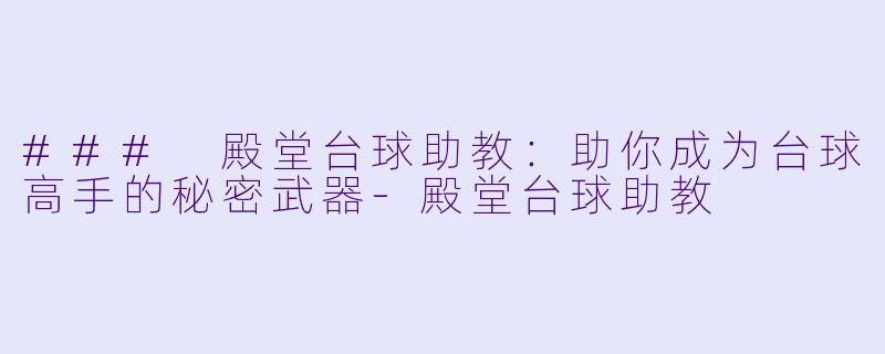 ### 殿堂台球助教：助你成为台球高手的秘密武器-殿堂台球助教